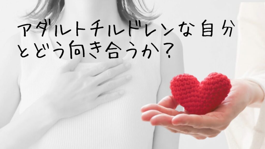 アダルトチルドレンな自分とどう向き合うか？