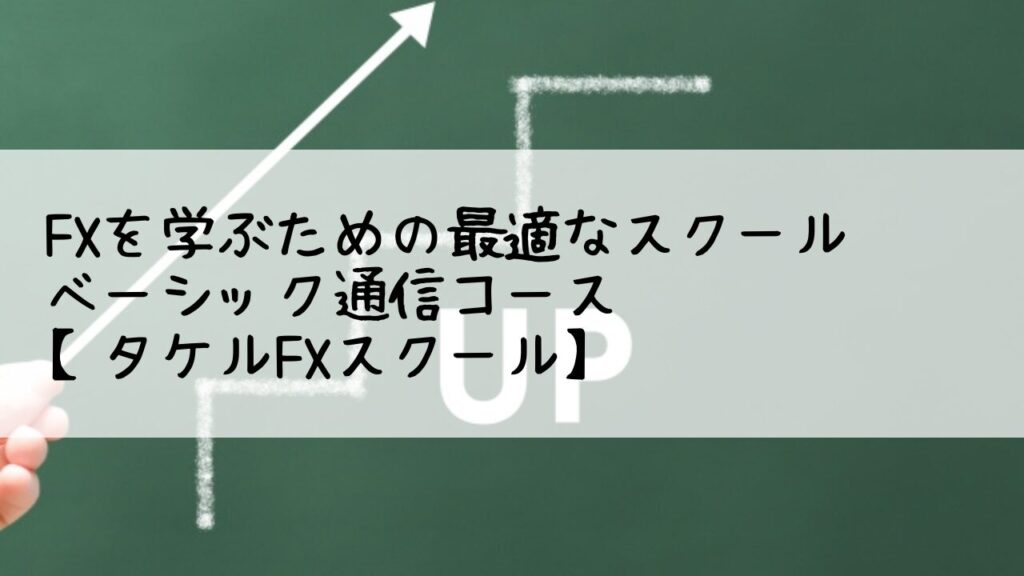 FXを学ぶための最適なスクール：ベーシック通信コース【タケルFXスクール】